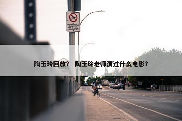 陶玉玲回放？ 陶玉玲老师演过什么电影？