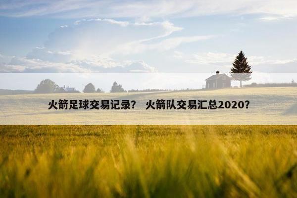 火箭足球交易记录？ 火箭队交易汇总2020？