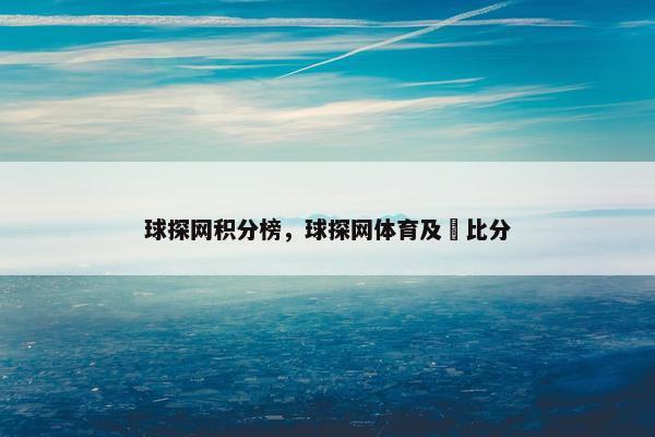 球探网积分榜，球探网体育及吋比分
