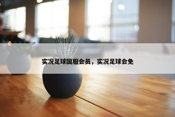 实况足球国服会员，实况足球会免