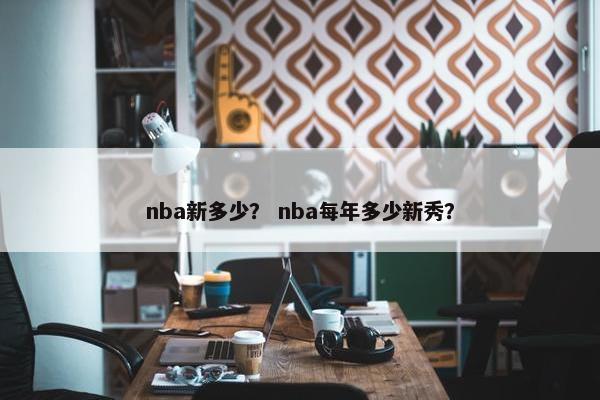 nba新多少？ nba每年多少新秀？