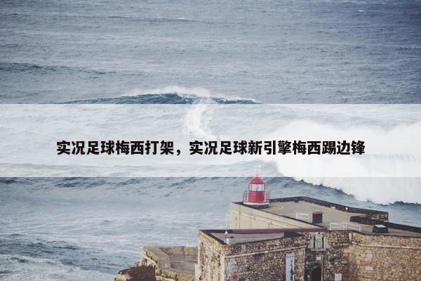 实况足球梅西打架，实况足球新引擎梅西踢边锋
