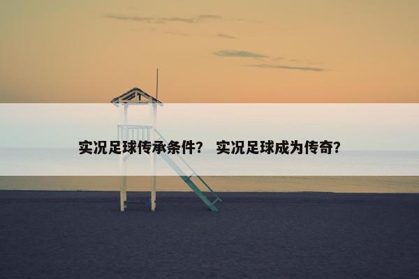 实况足球传承条件？ 实况足球成为传奇？