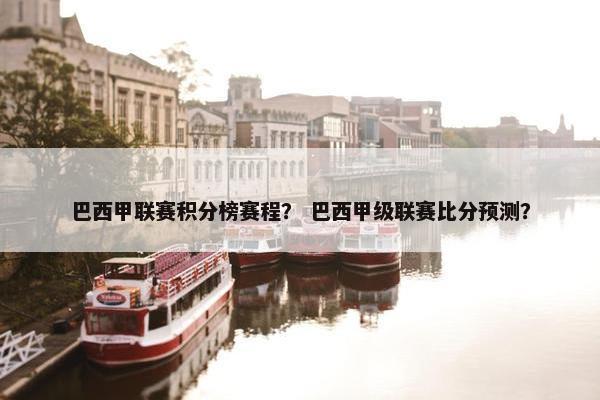 巴西甲联赛积分榜赛程？ 巴西甲级联赛比分预测？