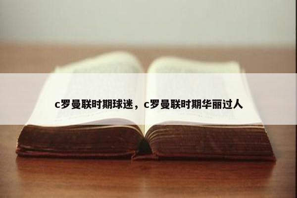 c罗曼联时期球迷，c罗曼联时期华丽过人