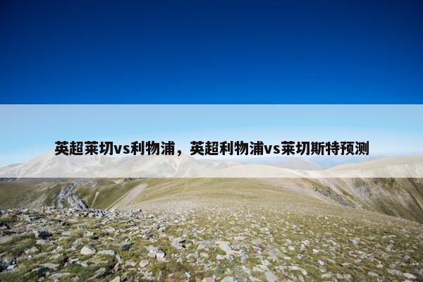 英超莱切vs利物浦，英超利物浦vs莱切斯特预测