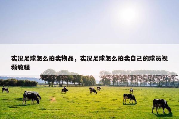 实况足球怎么拍卖物品，实况足球怎么拍卖自己的球员视频教程