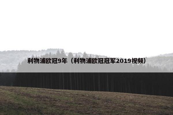 利物浦欧冠9年（利物浦欧冠冠军2019视频）