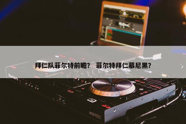 拜仁队菲尔特前瞻？ 菲尔特拜仁慕尼黑？