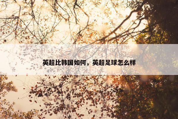 英超比韩国如何，英超足球怎么样
