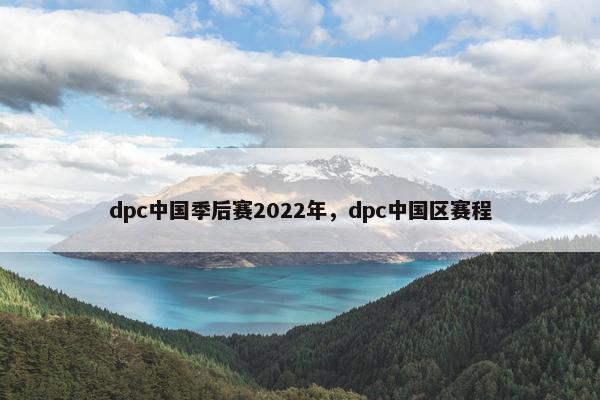 dpc中国季后赛2022年，dpc中国区赛程