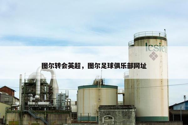 图尔转会英超，图尔足球俱乐部网址