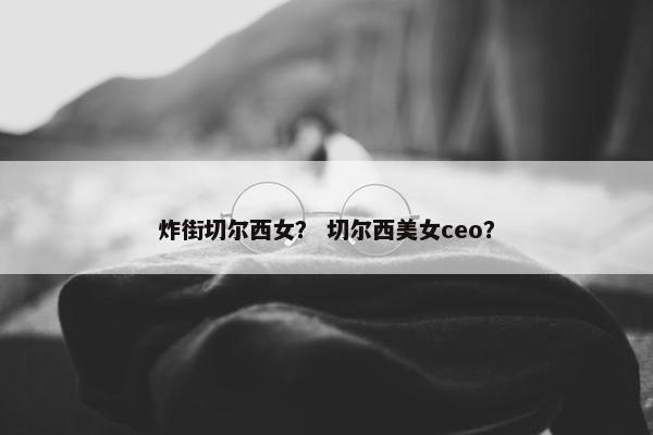 炸街切尔西女？ 切尔西美女ceo？
