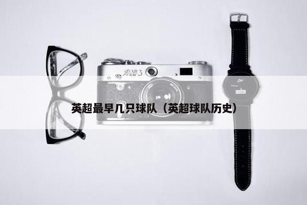 英超最早几只球队（英超球队历史）