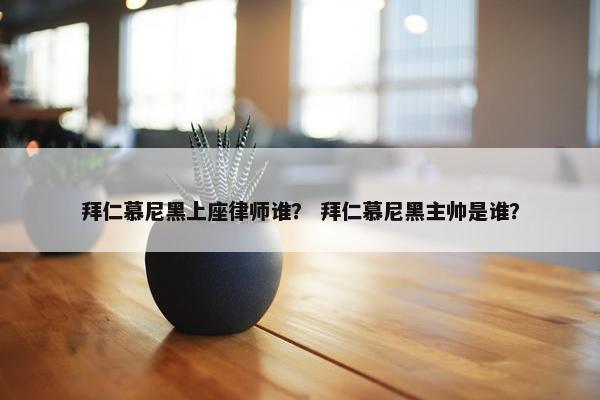 拜仁慕尼黑上座律师谁？ 拜仁慕尼黑主帅是谁？