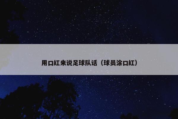用口红来说足球队话（球员涂口红）
