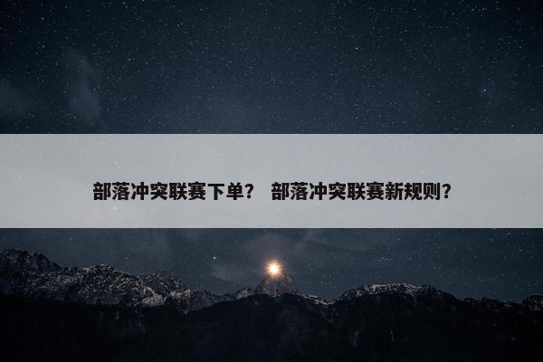 部落冲突联赛下单？ 部落冲突联赛新规则？