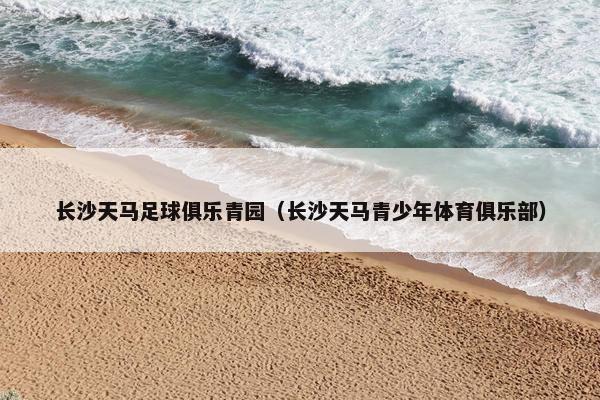 长沙天马足球俱乐青园（长沙天马青少年体育俱乐部）