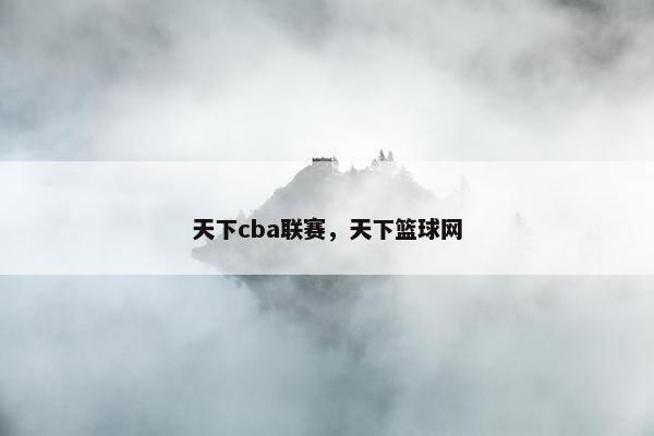 天下cba联赛，天下篮球网