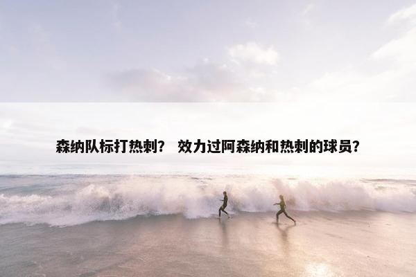 森纳队标打热刺？ 效力过阿森纳和热刺的球员？