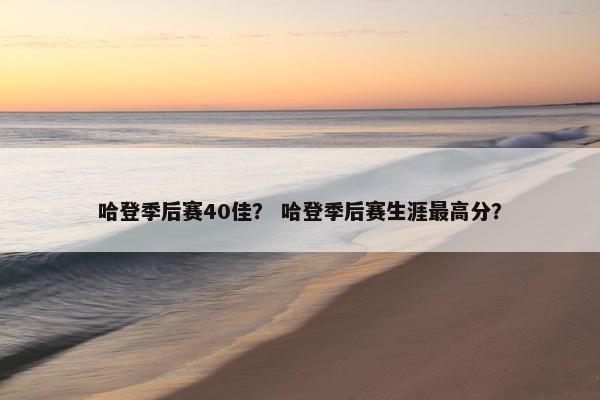 哈登季后赛40佳？ 哈登季后赛生涯最高分？