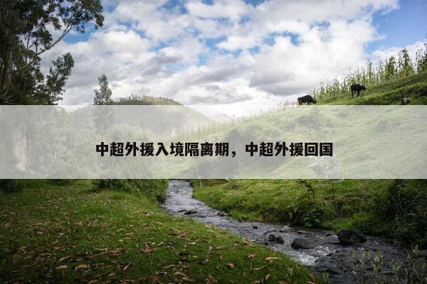中超外援入境隔离期，中超外援回国