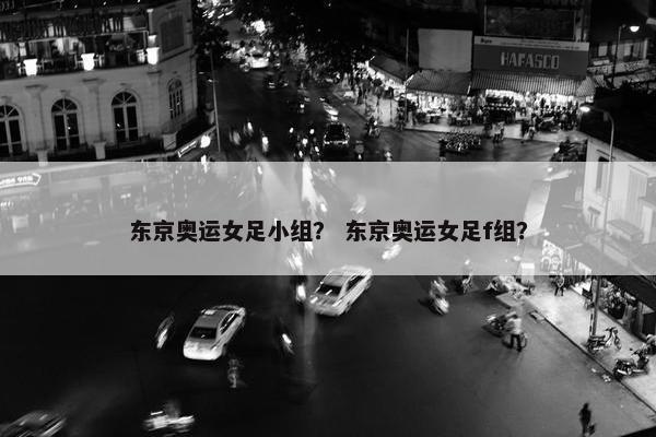 东京奥运女足小组？ 东京奥运女足f组？