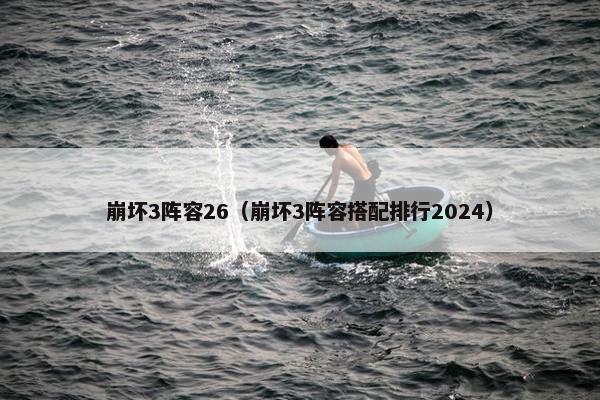 崩坏3阵容26（崩坏3阵容搭配排行2024）