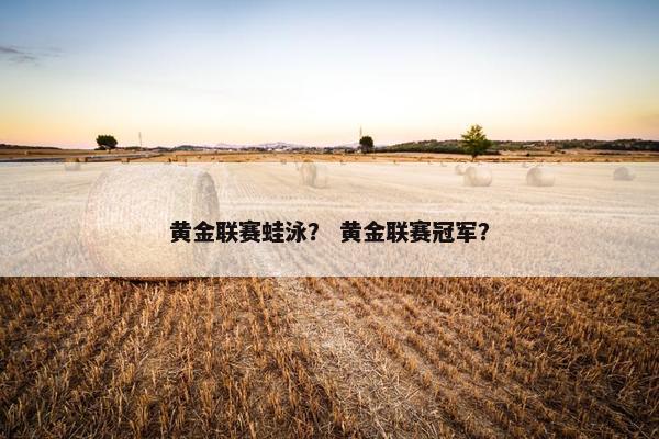 黄金联赛蛙泳？ 黄金联赛冠军？