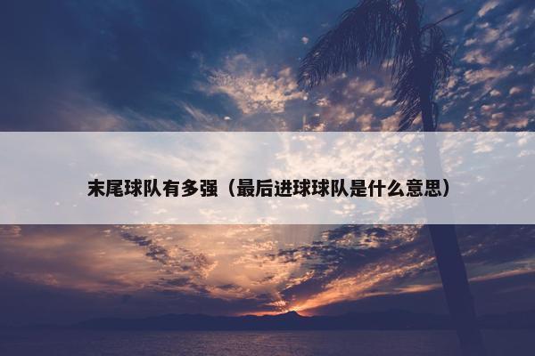 末尾球队有多强（最后进球球队是什么意思）