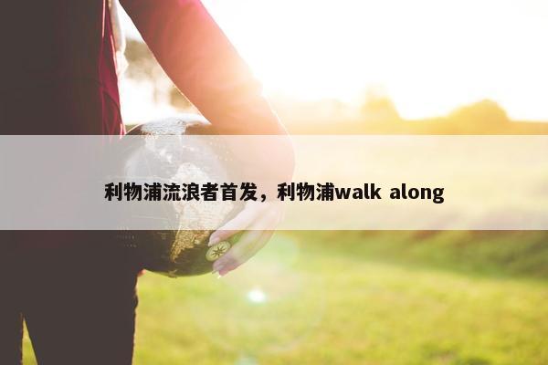 利物浦流浪者首发，利物浦walk along