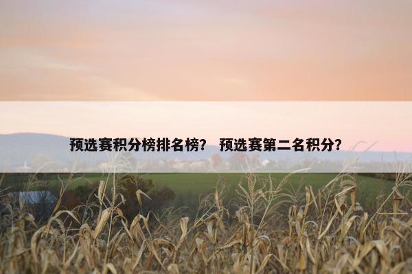预选赛积分榜排名榜？ 预选赛第二名积分？