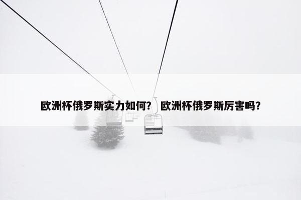 欧洲杯俄罗斯实力如何？ 欧洲杯俄罗斯厉害吗？