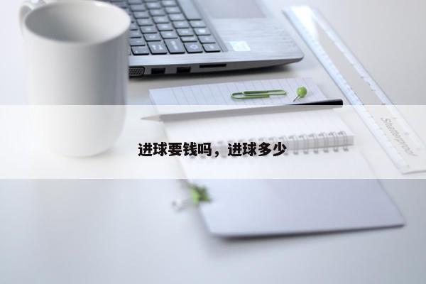 进球要钱吗，进球多少