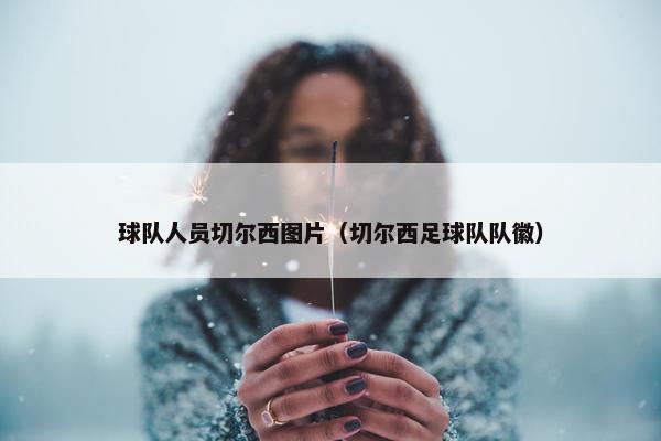 球队人员切尔西图片（切尔西足球队队徽）