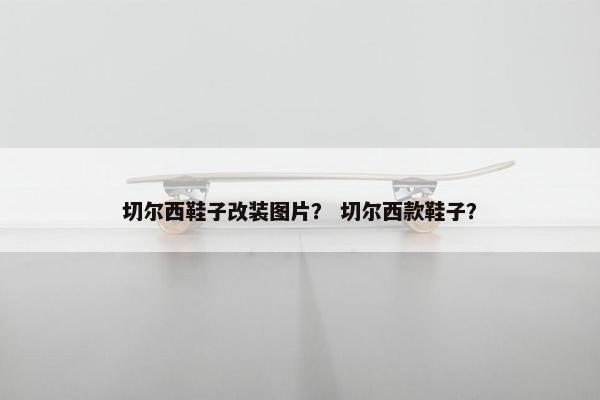切尔西鞋子改装图片？ 切尔西款鞋子？