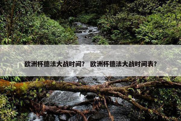 欧洲杯德法大战时间？ 欧洲杯德法大战时间表？