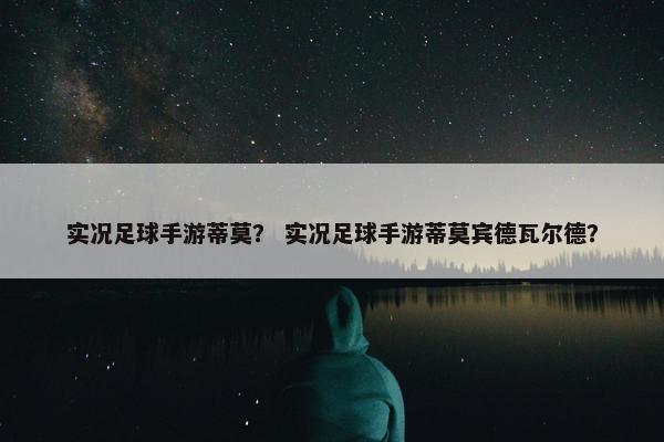 实况足球手游蒂莫？ 实况足球手游蒂莫宾德瓦尔德？