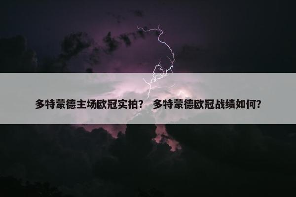 多特蒙德主场欧冠实拍？ 多特蒙德欧冠战绩如何？