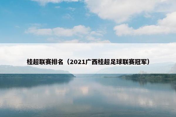 桂超联赛排名（2021广西桂超足球联赛冠军）