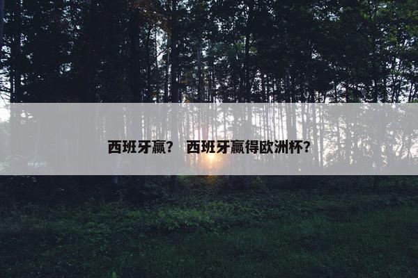西班牙赢？ 西班牙赢得欧洲杯？