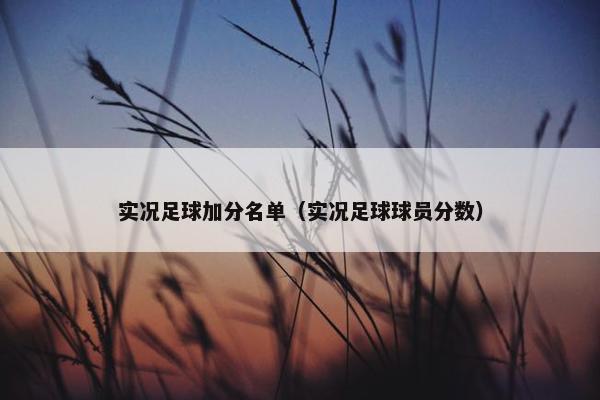 实况足球加分名单（实况足球球员分数）