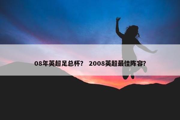 08年英超足总杯？ 2008英超最佳阵容？