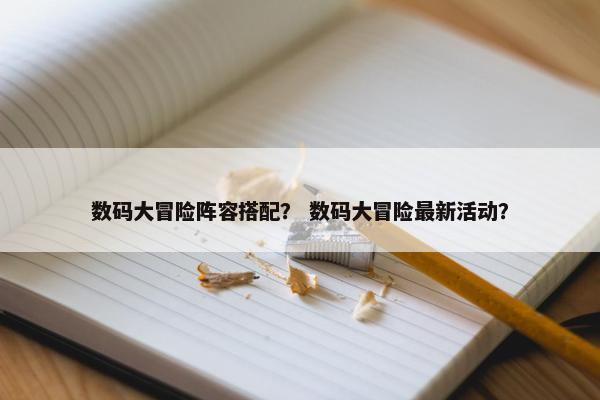 数码大冒险阵容搭配？ 数码大冒险最新活动？