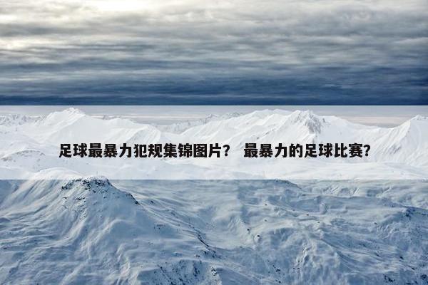 足球最暴力犯规集锦图片？ 最暴力的足球比赛？