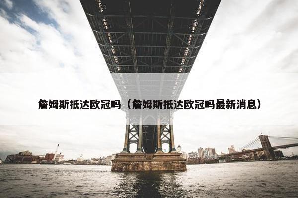 詹姆斯抵达欧冠吗（詹姆斯抵达欧冠吗最新消息）