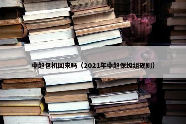 中超包机回来吗（2021年中超保级组规则）