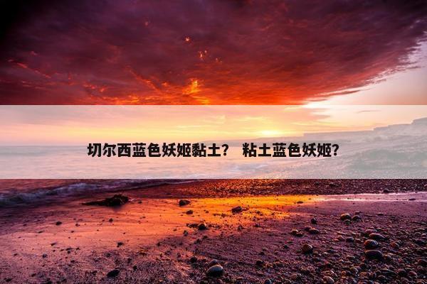 切尔西蓝色妖姬黏土？ 粘土蓝色妖姬？