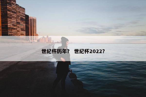 世纪杯历年？ 世纪杯2022？
