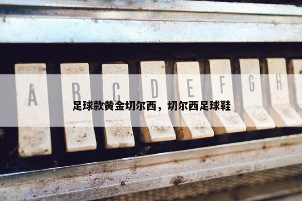 足球款黄金切尔西，切尔西足球鞋